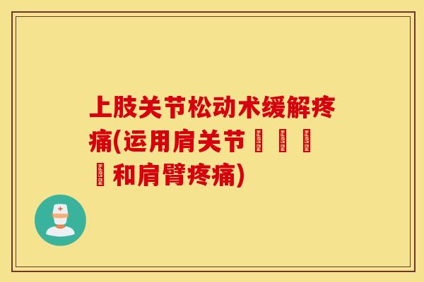 上肢关节松动术缓解(运用肩关节寬鬆術緩和肩臂) 上肢关节松动术缓解(运用肩关节寬鬆術緩和肩臂)
