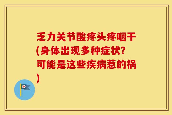 乏力关节酸疼头疼咽干(身体出现多种症状?可能是这些惹的祸) 乏力关节酸疼头疼咽干(身体出现多种症状?可能是这些惹的祸)