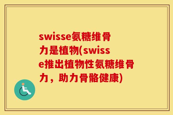 swisse氨糖维骨力是植物(swisse推出植物性氨糖维骨力，助力骨骼健康)