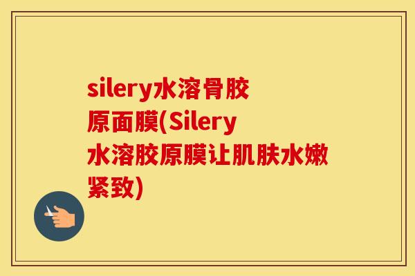 silery水溶骨胶原面膜(Silery水溶胶原膜让水嫩紧致) silery水溶骨胶原面膜(Silery水溶胶原膜让水嫩紧致)