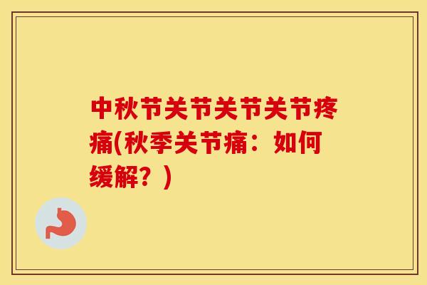 中秋节关节关节关节(秋季关节痛:如何缓解?) 中秋节关节关节关节(秋季关节痛:如何缓解?)
