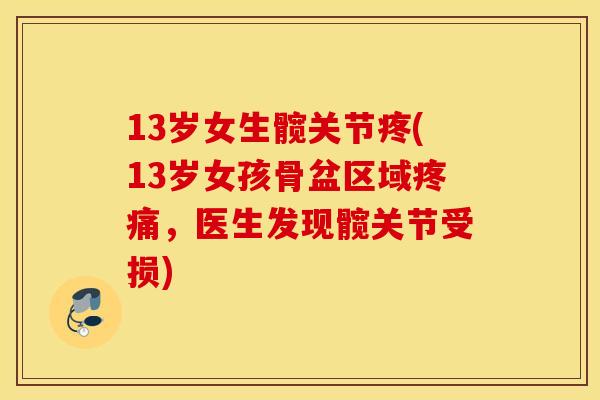 13岁女生髋关节疼(13岁女孩骨盆区域,医生发现髋关节受损) 13岁女生髋关节疼(13岁女孩骨盆区域,医生发现髋关节受损)