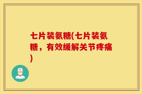 七片装氨糖(七片装氨糖,有效缓解关节) 七片装氨糖(七片装氨糖,有效缓解关节)