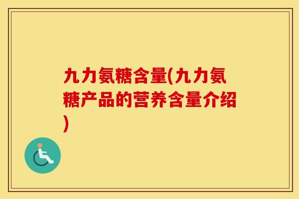 九力氨糖含量(九力氨糖产品的营养含量介绍)