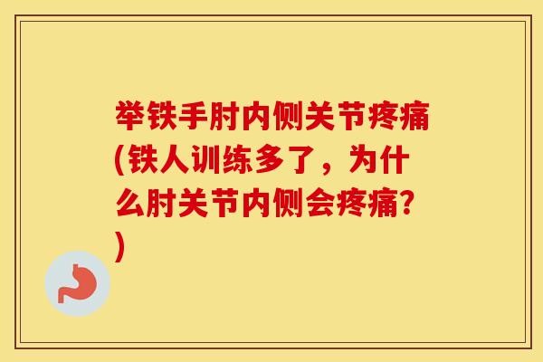 举铁手肘内侧关节(铁人训练多了,为什么肘关节内侧会?) 举铁手肘内侧关节(铁人训练多了,为什么肘关节内侧会?)