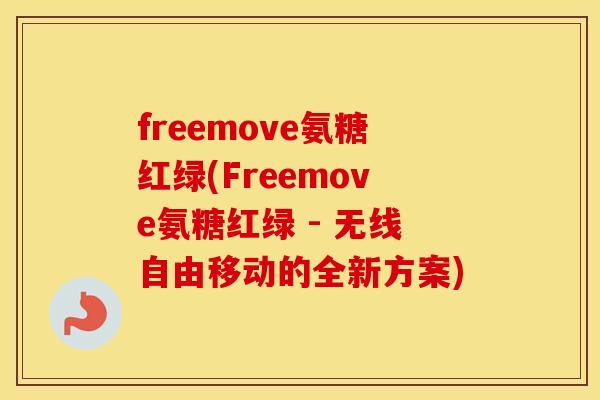 freemove氨糖红绿(Freemove氨糖红绿 - 无线自由移动的全新方案) freemove氨糖红绿(Freemove氨糖红绿 - 无线自由移动的全新方案)