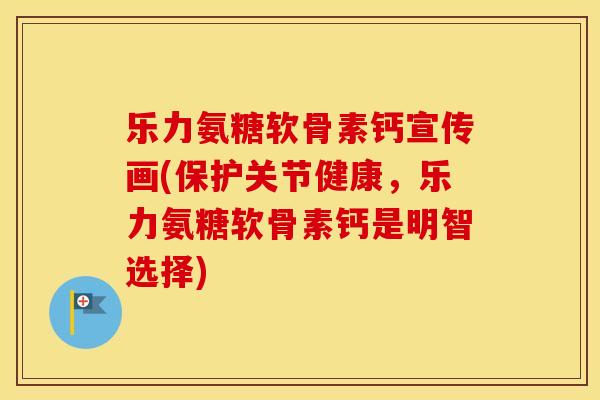 乐力氨糖软骨素钙宣传画(保护关节健康,乐力氨糖软骨素钙是明智选择) 乐力氨糖软骨素钙宣传画(保护关节健康,乐力氨糖软骨素钙是明智选择)