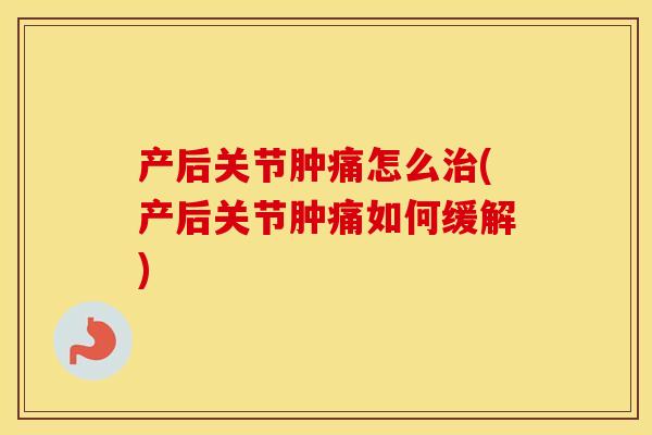 产后关节肿痛怎么(产后关节肿痛如何缓解) 产后关节肿痛怎么(产后关节肿痛如何缓解)