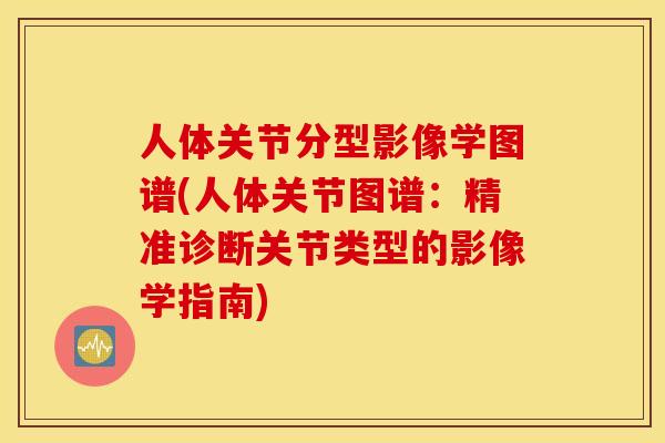 人体关节分型影像学图谱(人体关节图谱:精准诊断关节类型的影像学指南) 人体关节分型影像学图谱(人体关节图谱:精准诊断关节类型的影像学指南)