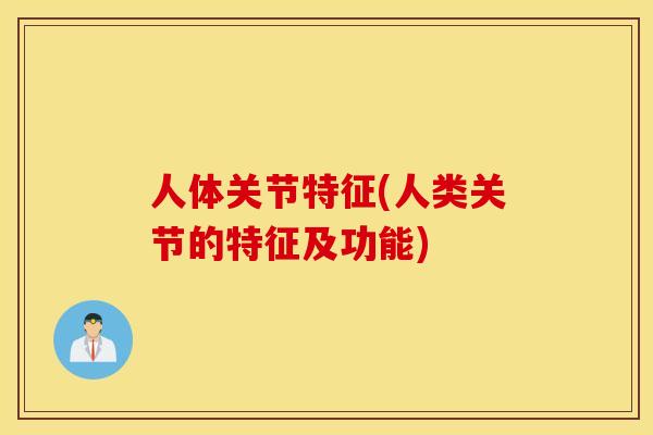 人体关节特征(人类关节的特征及功能)