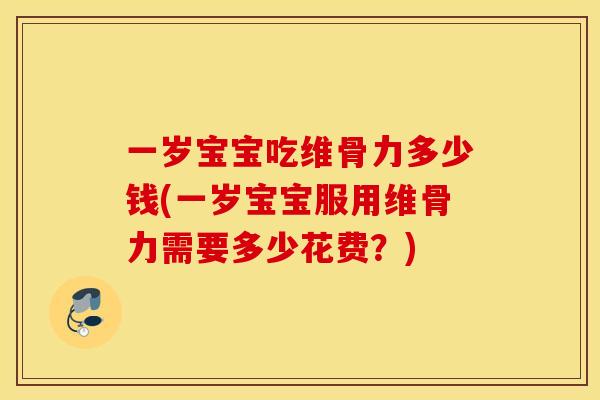 一岁宝宝吃维骨力多少钱(一岁宝宝服用维骨力需要多少花费?) 一岁宝宝吃维骨力多少钱(一岁宝宝服用维骨力需要多少花费?)