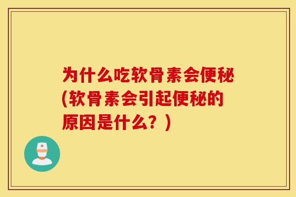为什么吃软骨素会(软骨素会引起的原因是什么?) 为什么吃软骨素会(软骨素会引起的原因是什么?)