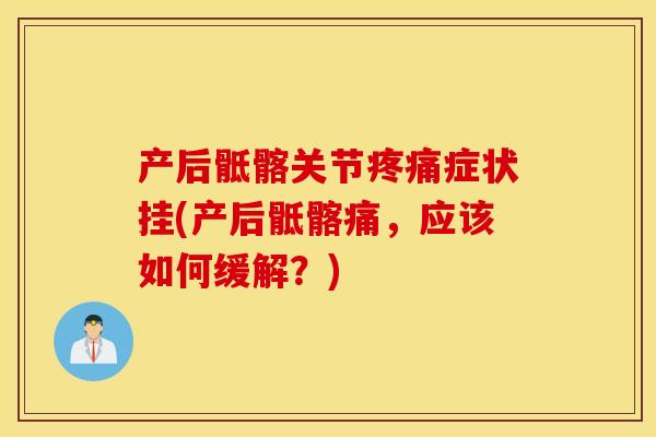 产后骶髂关节症状挂(产后骶髂痛,应该如何缓解?) 产后骶髂关节症状挂(产后骶髂痛,应该如何缓解?)