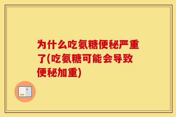 为什么吃氨糖严重了(吃氨糖可能会导致加重)
