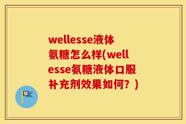 wellesse液体氨糖怎么样(wellesse氨糖液体口服补充剂效果如何？)