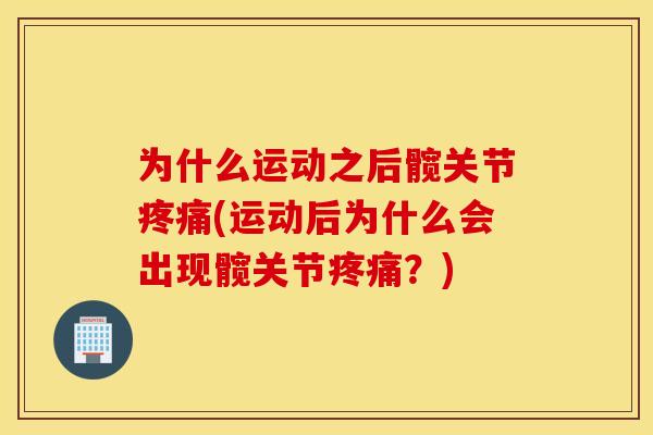 为什么运动之后髋关节(运动后为什么会出现髋关节?) 为什么运动之后髋关节(运动后为什么会出现髋关节?)