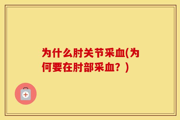 为什么肘关节采(为何要在肘部采?) 为什么肘关节采(为何要在肘部采?)