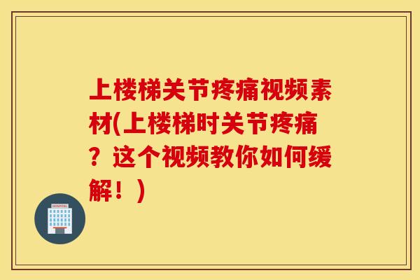 上楼梯关节视频素材(上楼梯时关节?这个视频教你如何缓解!) 上楼梯关节视频素材(上楼梯时关节?这个视频教你如何缓解!)