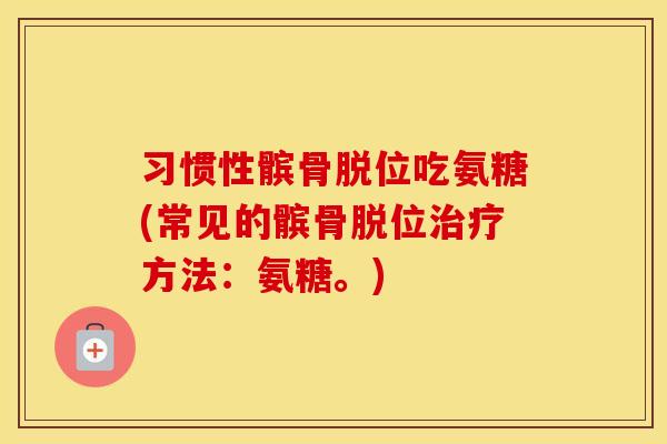 习惯性髌骨脱位吃氨糖(常见的髌骨脱位方法：氨糖。)