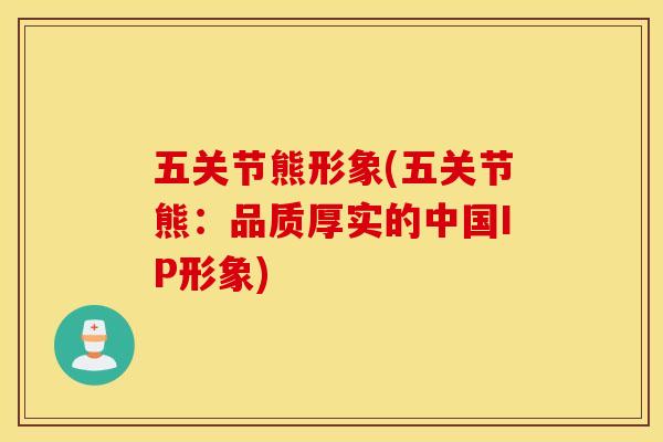 五关节熊形象(五关节熊：品质厚实的中国IP形象)