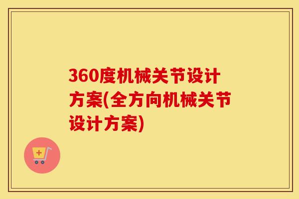 360度机械关节设计方案(全方向机械关节设计方案) 360度机械关节设计方案(全方向机械关节设计方案)