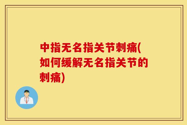 中指无名指关节刺痛(如何缓解无名指关节的刺痛)