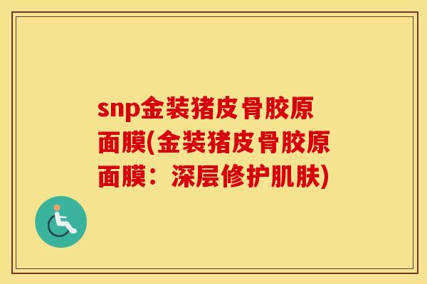 snp金装猪皮骨胶原面膜(金装猪皮骨胶原面膜：深层修护)