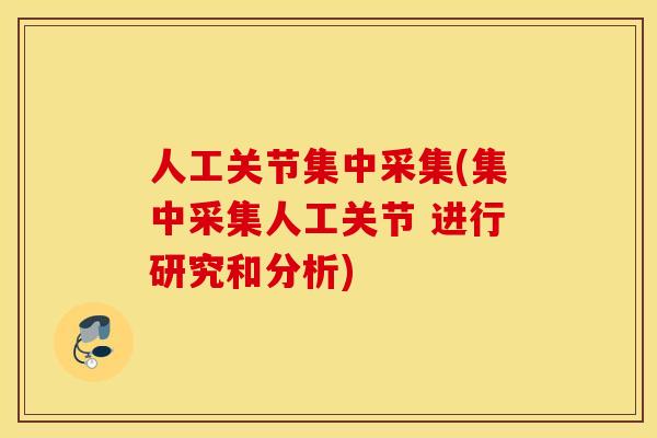 人工关节集中采集(集中采集人工关节 进行研究和分析)