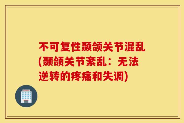 不可复性颞颌关节混乱(颞颌关节紊乱:无法逆转的和失调) 不可复性颞颌关节混乱(颞颌关节紊乱:无法逆转的和失调)