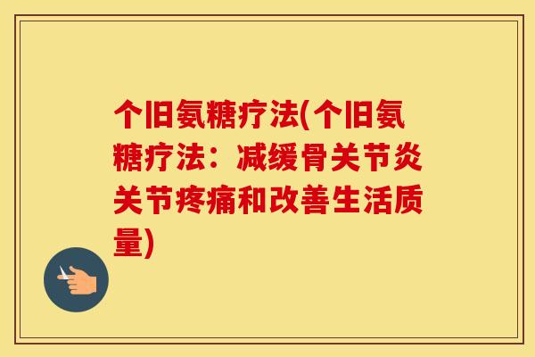 个旧氨糖疗法(个旧氨糖疗法:减缓骨关节和改善生活质量) 个旧氨糖疗法(个旧氨糖疗法:减缓骨关节和改善生活质量)