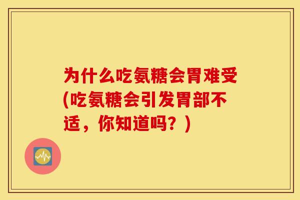 为什么吃氨糖会胃难受(吃氨糖会引发胃部不适,你知道吗?) 为什么吃氨糖会胃难受(吃氨糖会引发胃部不适,你知道吗?)