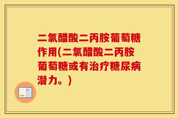 二氯醋酸二丙胺葡萄糖作用(二氯醋酸二丙胺葡萄糖或有潜力。) 二氯醋酸二丙胺葡萄糖作用(二氯醋酸二丙胺葡萄糖或有潜力。)