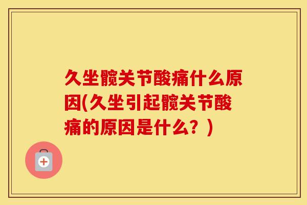 久坐髋关节酸痛什么原因(久坐引起髋关节酸痛的原因是什么？)