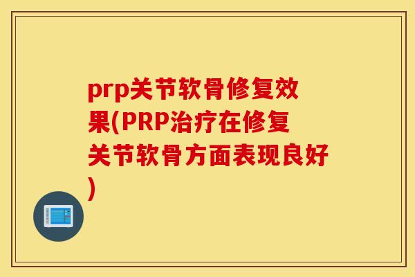 prp关节软骨修复效果(PRP在修复关节软骨方面表现良好)