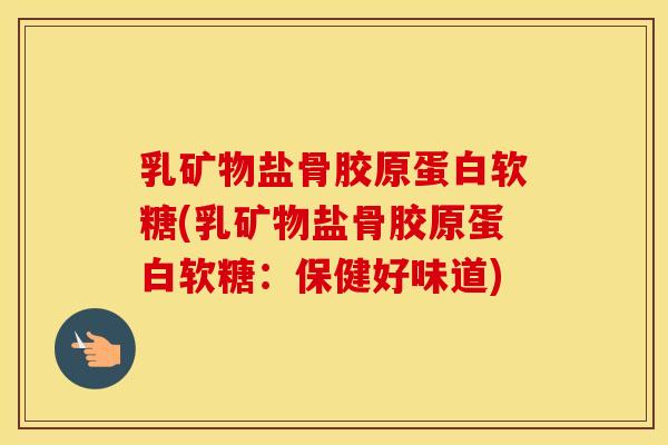乳矿物盐骨胶原蛋白软糖(乳矿物盐骨胶原蛋白软糖：保健好味道)