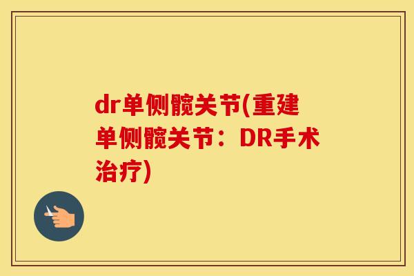 dr单侧髋关节(重建单侧髋关节:DR手术) dr单侧髋关节(重建单侧髋关节:DR手术)
