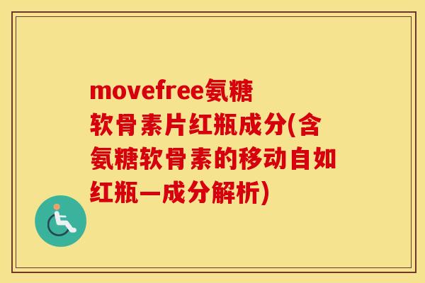 movefree氨糖软骨素片红瓶成分(含氨糖软骨素的移动自如红瓶—成分解析) movefree氨糖软骨素片红瓶成分(含氨糖软骨素的移动自如红瓶—成分解析)