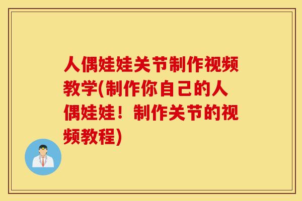 人偶娃娃关节制作视频教学(制作你自己的人偶娃娃!制作关节的视频教程) 人偶娃娃关节制作视频教学(制作你自己的人偶娃娃!制作关节的视频教程)