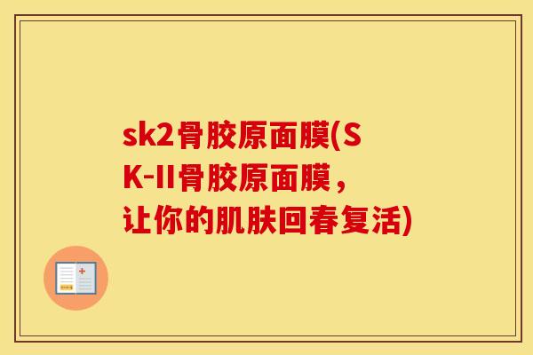sk2骨胶原面膜(SK-II骨胶原面膜,让你的回春复活) sk2骨胶原面膜(SK-II骨胶原面膜,让你的回春复活)