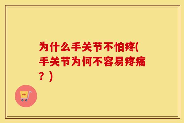 为什么手关节不怕疼(手关节为何不容易？)