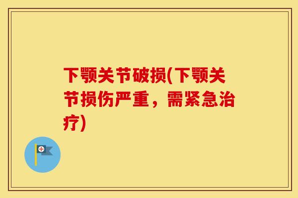 下颚关节破损(下颚关节损伤严重，需紧急)