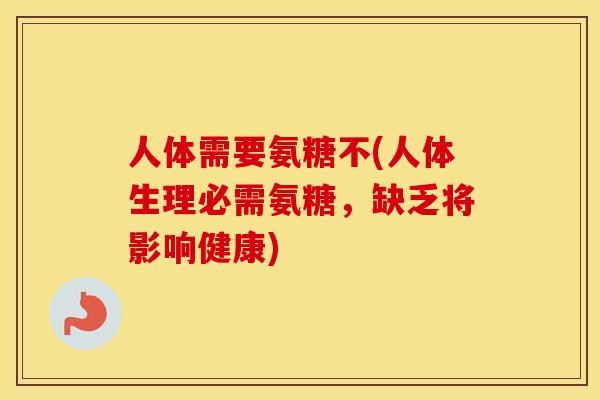 人体需要氨糖不(人体生理必需氨糖，缺乏将影响健康)