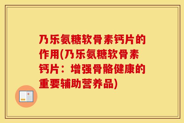 乃乐氨糖软骨素钙片的作用(乃乐氨糖软骨素钙片:增强骨骼健康的重要辅助营养品) 乃乐氨糖软骨素钙片的作用(乃乐氨糖软骨素钙片:增强骨骼健康的重要辅助营养品)