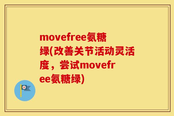movefree氨糖绿(改善关节活动灵活度，尝试movefree氨糖绿)