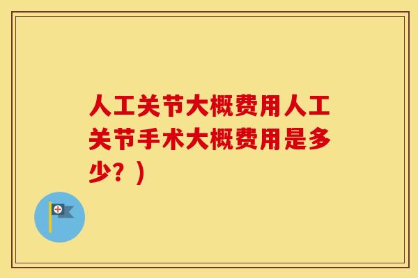 人工关节大概费用人工关节手术大概费用是多少？)
