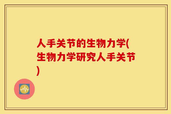 人手关节的生物力学(生物力学研究人手关节)