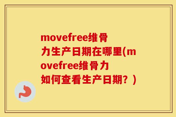 movefree维骨力生产日期在哪里(movefree维骨力如何查看生产日期?) movefree维骨力生产日期在哪里(movefree维骨力如何查看生产日期?)