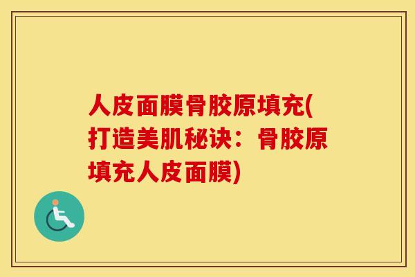 人皮面膜骨胶原填充(打造美肌秘诀：骨胶原填充人皮面膜)
