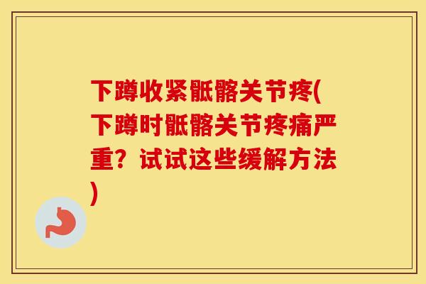 下蹲收紧骶髂关节疼(下蹲时骶髂关节严重?试试这些缓解方法) 下蹲收紧骶髂关节疼(下蹲时骶髂关节严重?试试这些缓解方法)