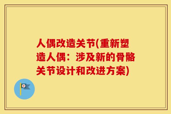 人偶改造关节(重新塑造人偶:涉及新的骨骼关节设计和改进方案) 人偶改造关节(重新塑造人偶:涉及新的骨骼关节设计和改进方案)